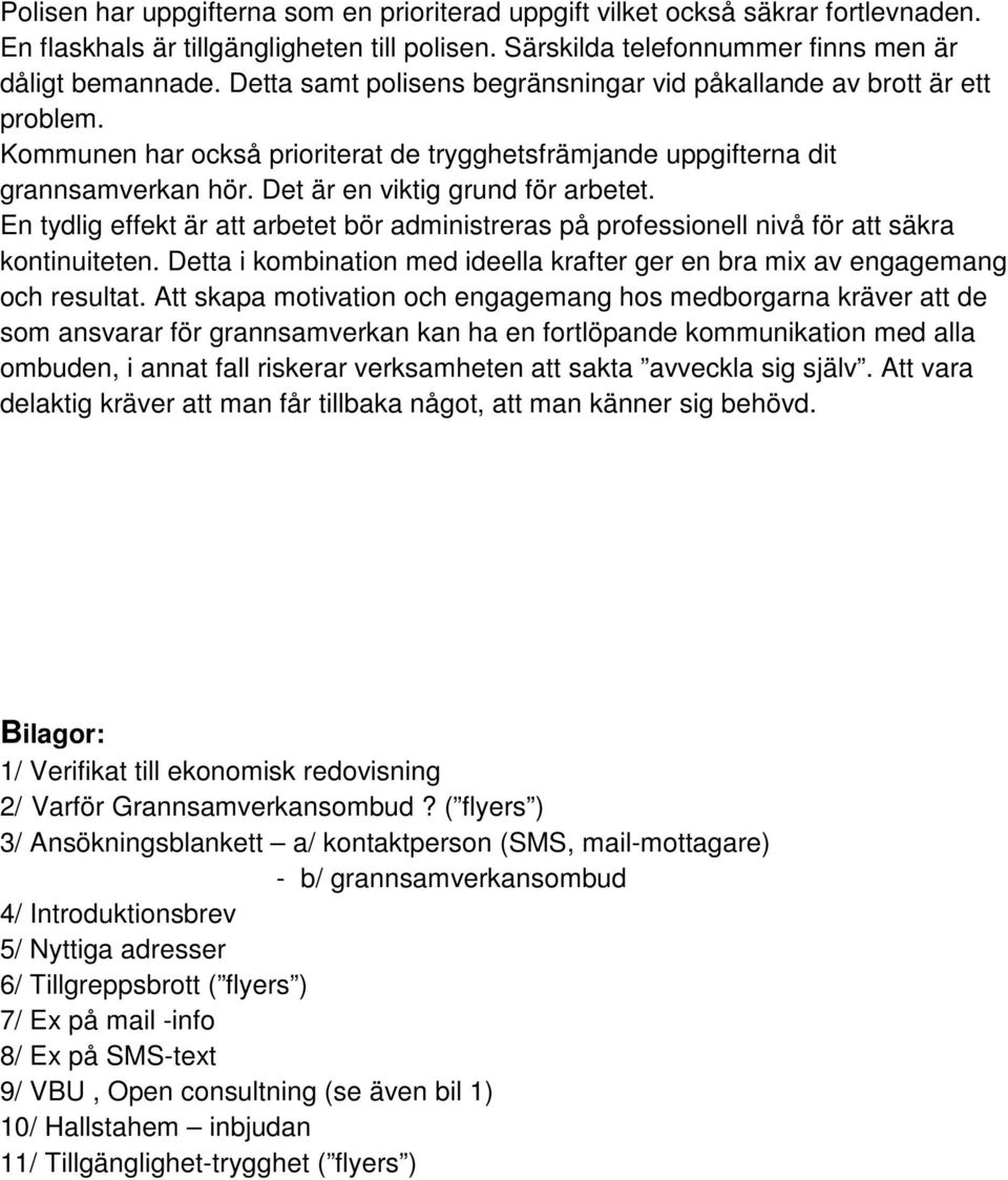 En tydlig effekt är att arbetet bör administreras på professionell nivå för att säkra kontinuiteten. Detta i kombination med ideella krafter ger en bra mix av engagemang och resultat.