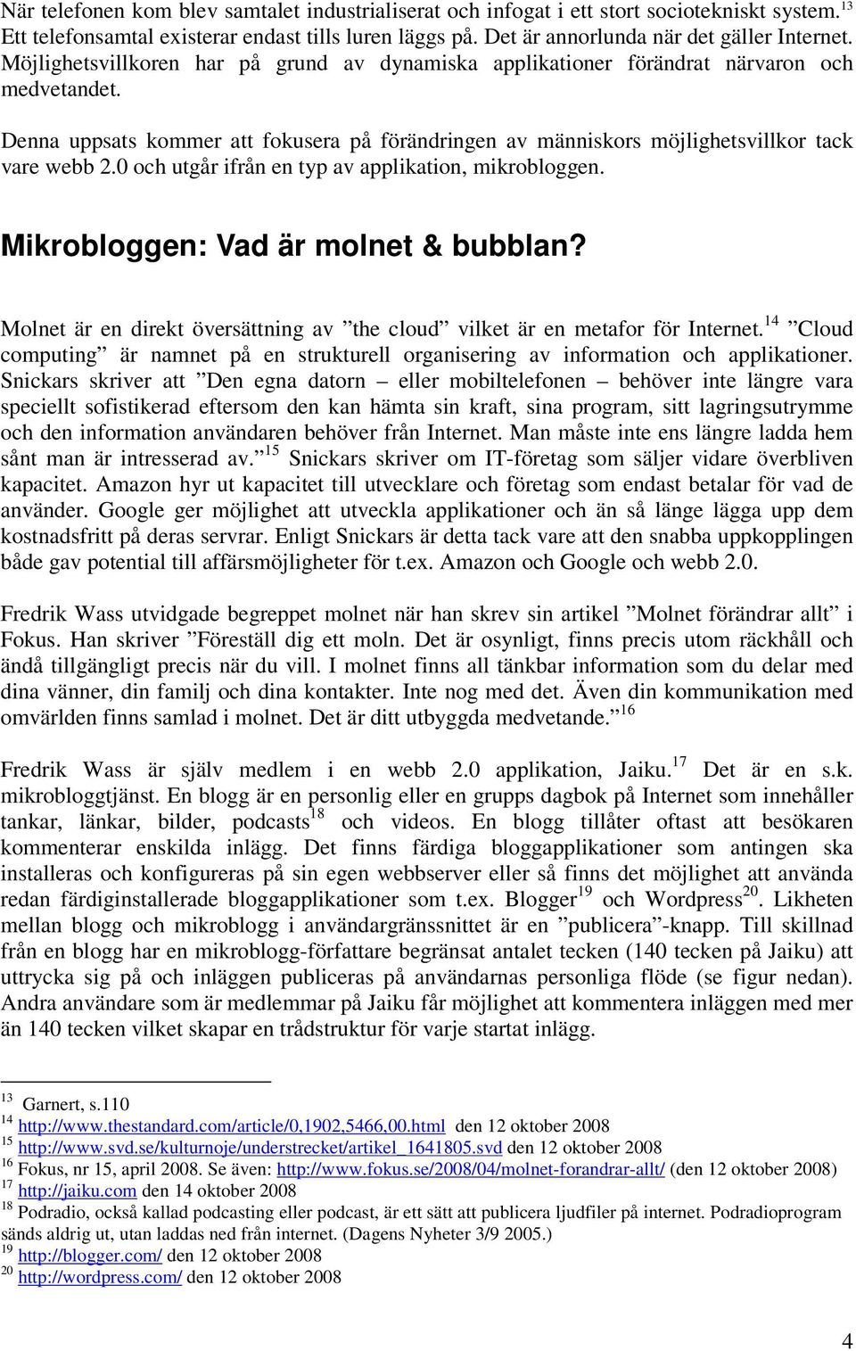 0 och utgår ifrån en typ av applikation, mikrobloggen. Mikrobloggen: Vad är molnet & bubblan? Molnet är en direkt översättning av the cloud vilket är en metafor för Internet.