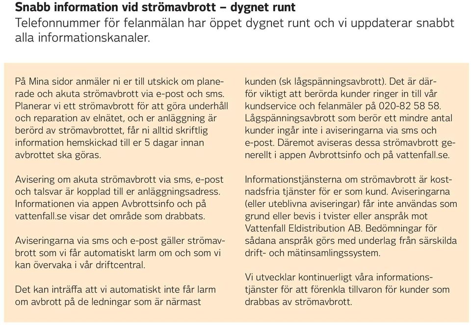 Planerar vi ett strömavbrott för att göra underhåll och reparation av elnätet, och er anläggning är berörd av strömavbrottet, får ni alltid skriftlig information hemskickad till er 5 dagar innan