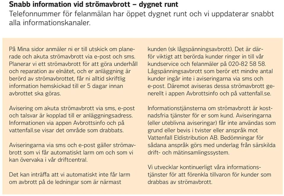 Planerar vi ett strömavbrott för att göra underhåll och reparation av elnätet, och er anläggning är berörd av strömavbrottet, får ni alltid skriftlig information hemskickad till er 5 dagar innan