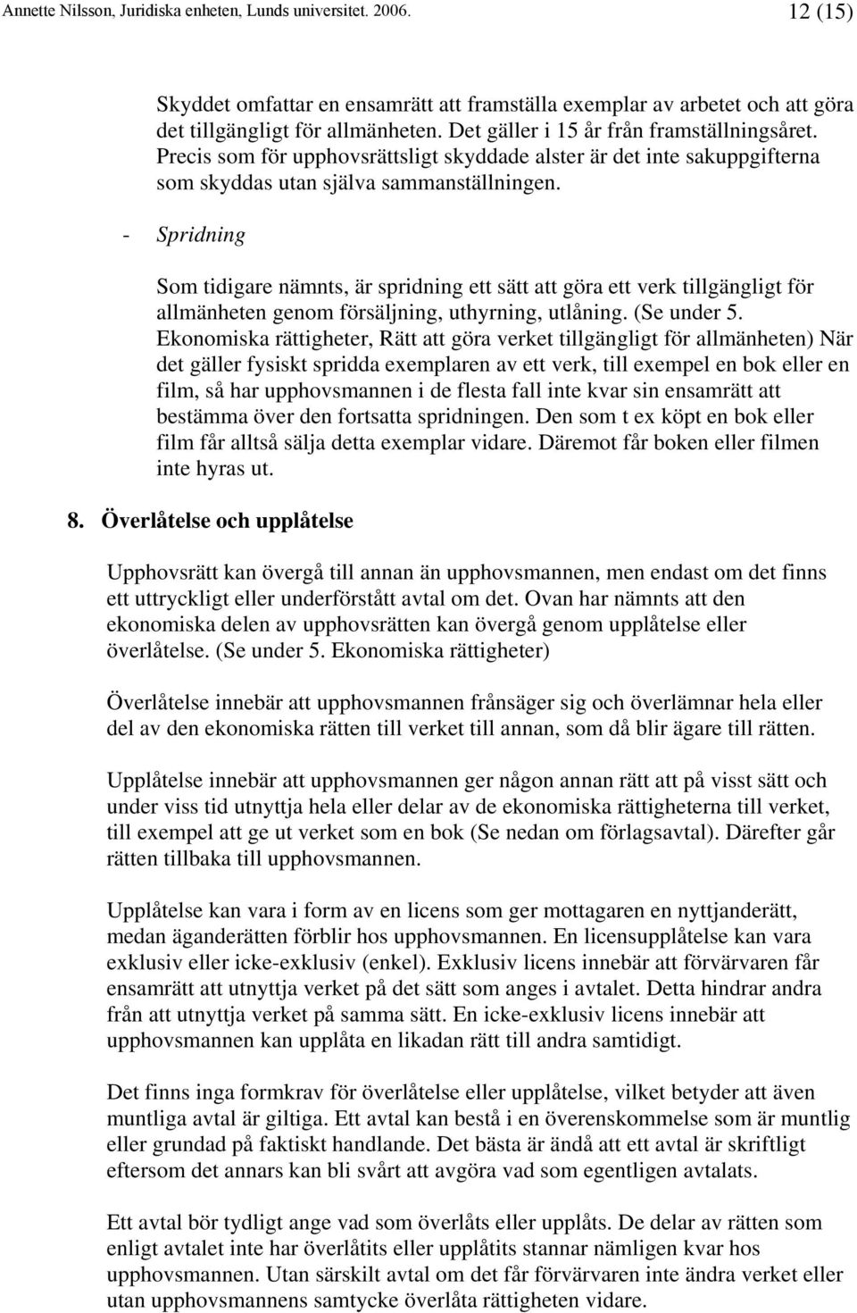 - Spridning Som tidigare nämnts, är spridning ett sätt att göra ett verk tillgängligt för allmänheten genom försäljning, uthyrning, utlåning. (Se under 5.