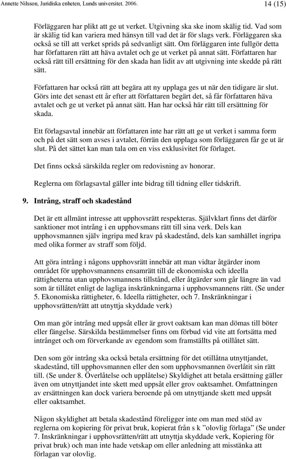 Författaren har också rätt till ersättning för den skada han lidit av att utgivning inte skedde på rätt sätt. Författaren har också rätt att begära att ny upplaga ges ut när den tidigare är slut.