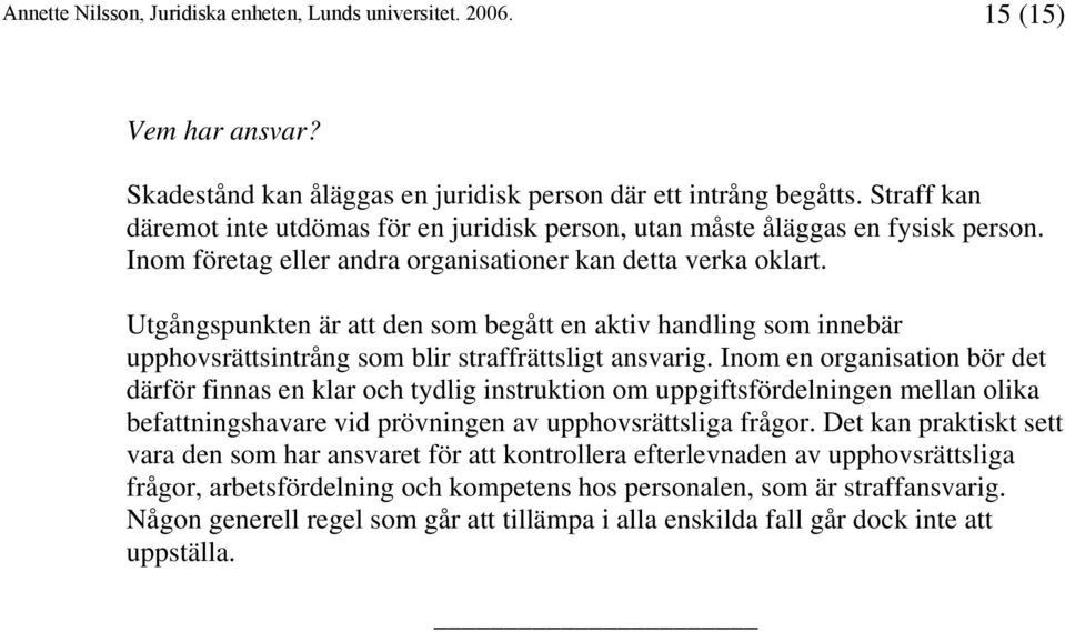 Inom en organisation bör det därför finnas en klar och tydlig instruktion om uppgiftsfördelningen mellan olika befattningshavare vid prövningen av upphovsrättsliga frågor.