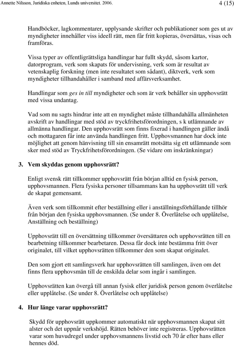 sådant), diktverk, verk som myndigheter tillhandahåller i samband med affärsverksamhet. Handlingar som ges in till myndigheter och som är verk behåller sin upphovsrätt med vissa undantag.