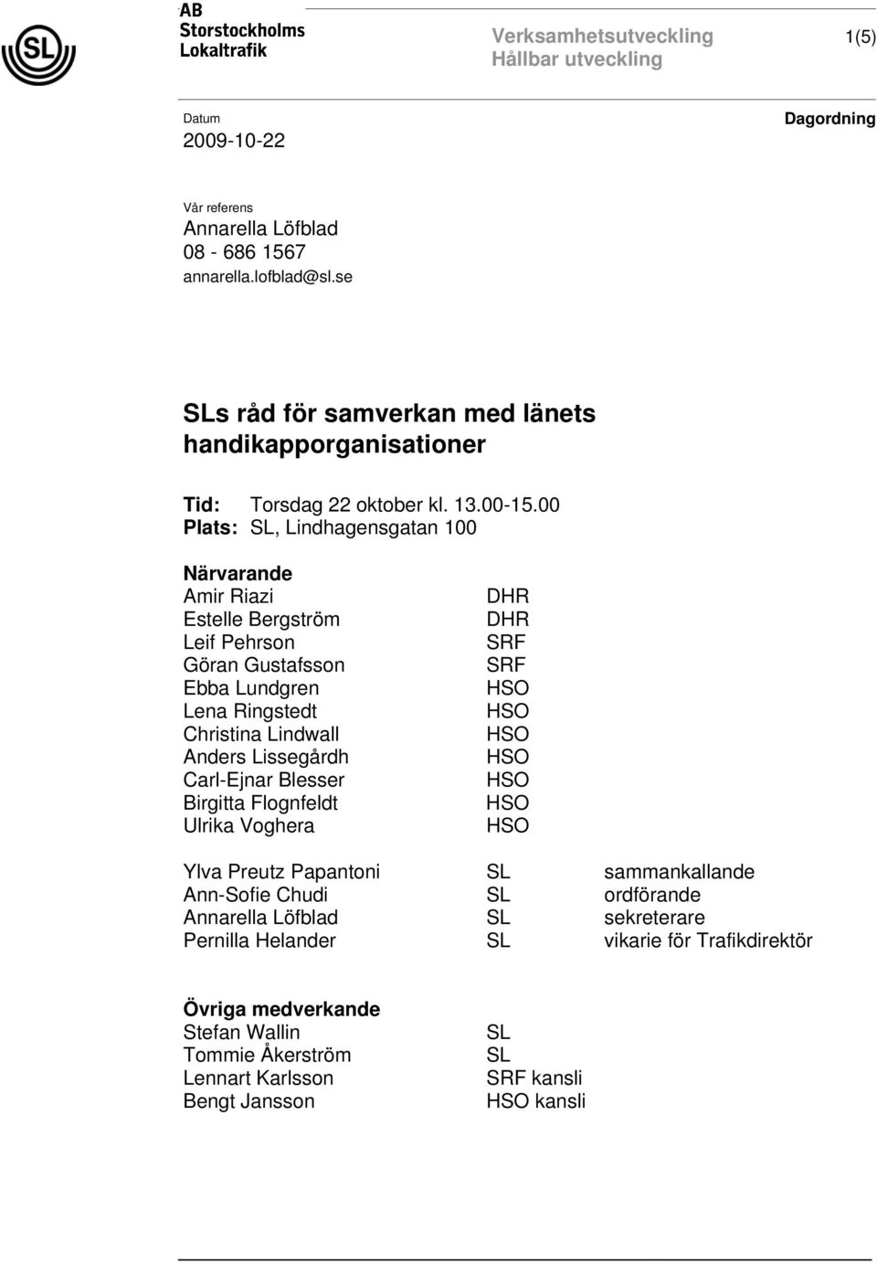 00 Plats: SL, Lindhagensgatan 100 Närvarande Amir Riazi Estelle Bergström Leif Pehrson Göran Gustafsson Ebba Lundgren Lena Ringstedt Christina Lindwall Anders Lissegårdh