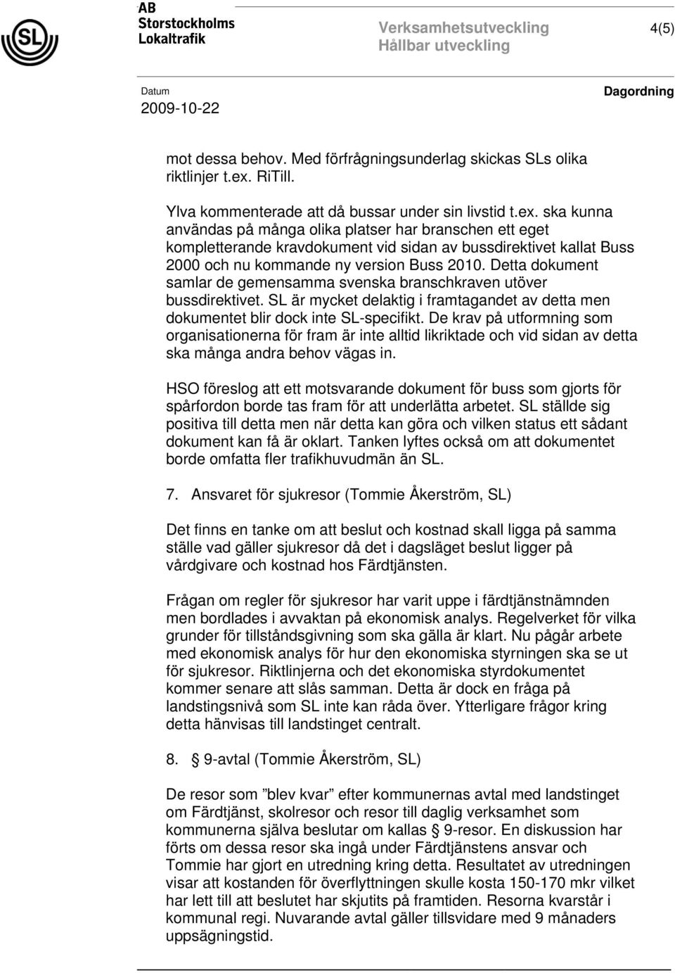 ska kunna användas på många olika platser har branschen ett eget kompletterande kravdokument vid sidan av bussdirektivet kallat Buss 2000 och nu kommande ny version Buss 2010.