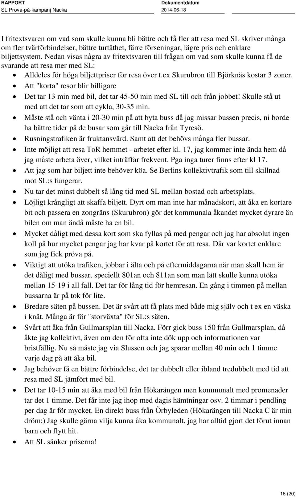 Att "korta" resor blir billigare Det tar 13 min med bil, det tar 45-50 min med SL till och från jobbet! Skulle stå ut med att det tar som att cykla, 30-35 min.