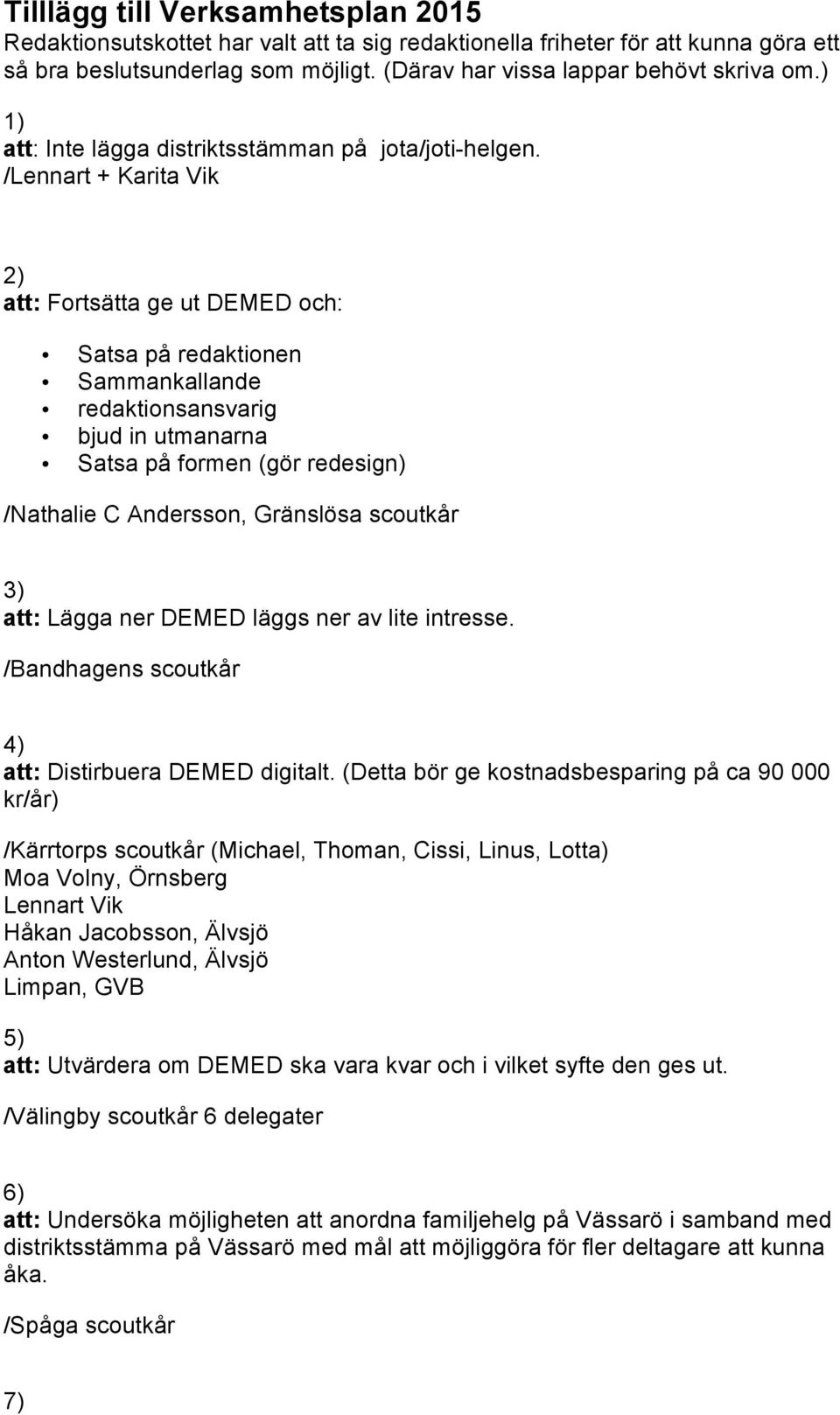 /Lennart + Karita Vik 2) att: Fortsätta ge ut DEMED och: Satsa på redaktionen Sammankallande redaktionsansvarig bjud in utmanarna Satsa på formen (gör redesign) /Nathalie C Andersson, Gränslösa