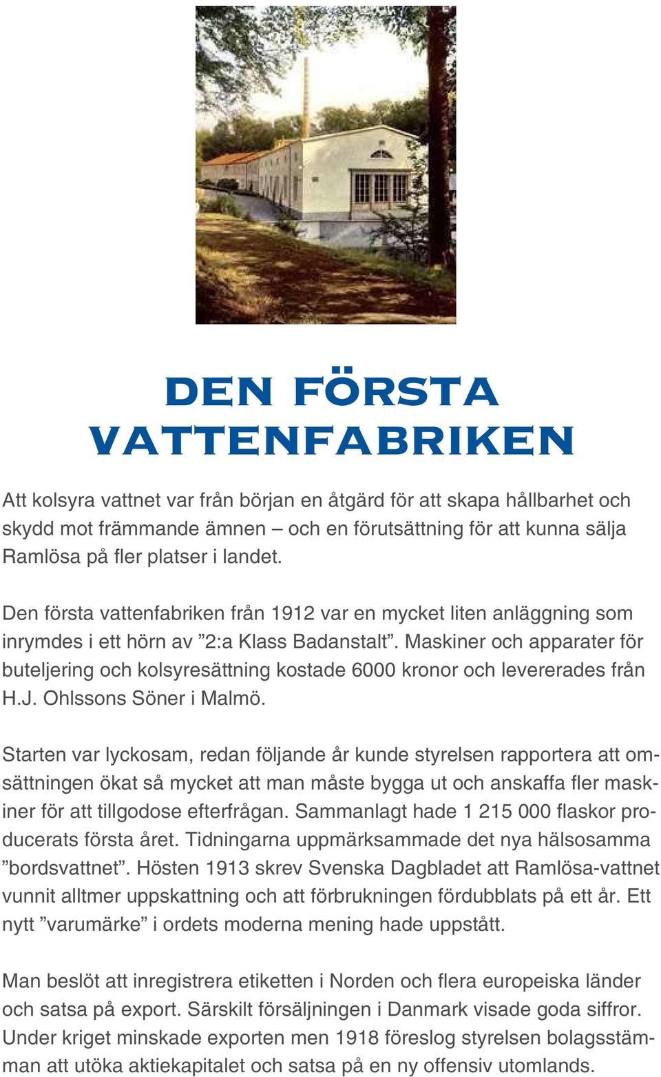 Maskiner och apparater för buteljering och kolsyresättning kostade 6000 kronor och levererades från H.J. Ohlssons Söner i Malmö.