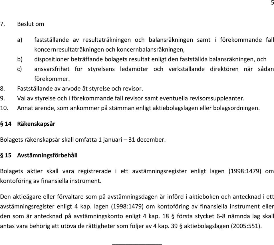 Val av styrelse och i förekommande fall revisor samt eventuella revisorssuppleanter. 10. Annat ärende, som ankommer på stämman enligt aktiebolagslagen eller bolagsordningen.