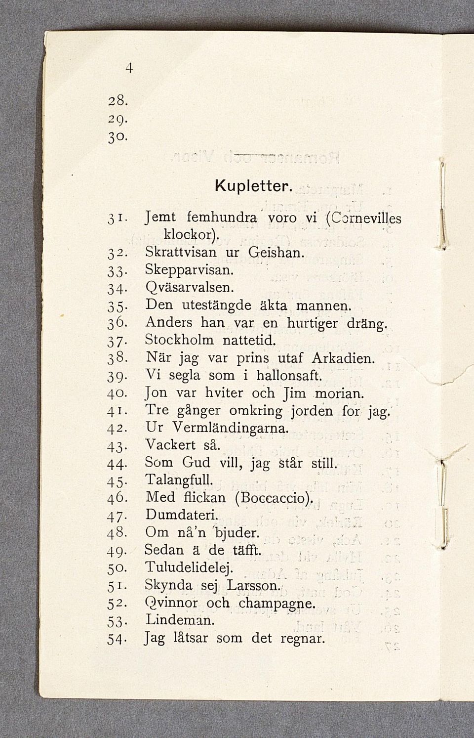 Jon var hviter och Jim morian. 4 1 T re gånger om kring jorden for jag. 4 2. U r Vermländingarna. 43- Vackert så. 4 4. Som Gud vill, jag står still. 45- Talangfull. 4 6.