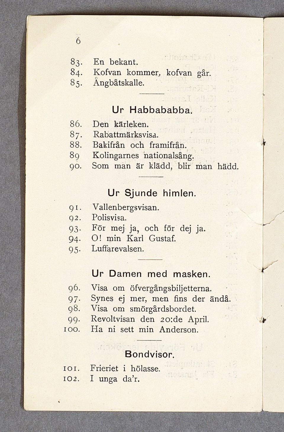 93. För mej ja, och för dej ja. 94- O! min Karl Gustaf. 95. Luffarevalsen. Ur Damen med masken. 96. Visa om öfvergångsbiljetterna. 97.