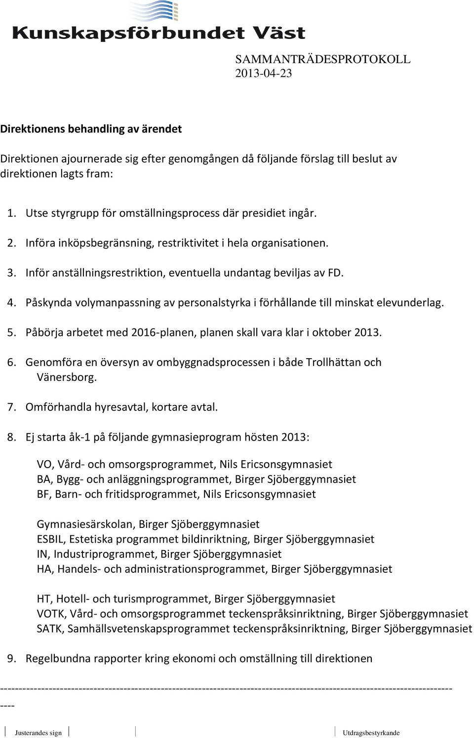 Påskynda volymanpassning av personalstyrka i förhållande till minskat elevunderlag. 5. Påbörja arbetet med 2016-planen, planen skall vara klar i oktober 2013. 6.