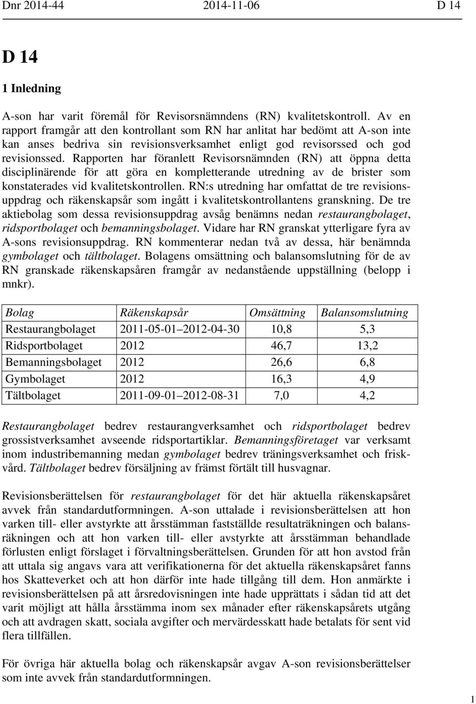 Rapporten har föranlett Revisorsnämnden (RN) att öppna detta disciplinärende för att göra en kompletterande utredning av de brister som konstaterades vid kvalitetskontrollen.