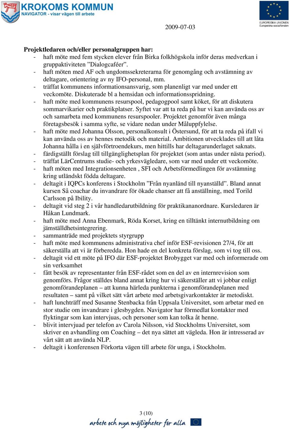 - träffat kommunens informationsansvarig, som planenligt var med under ett veckomöte. Diskuterade bl a hemsidan och informationsspridning.