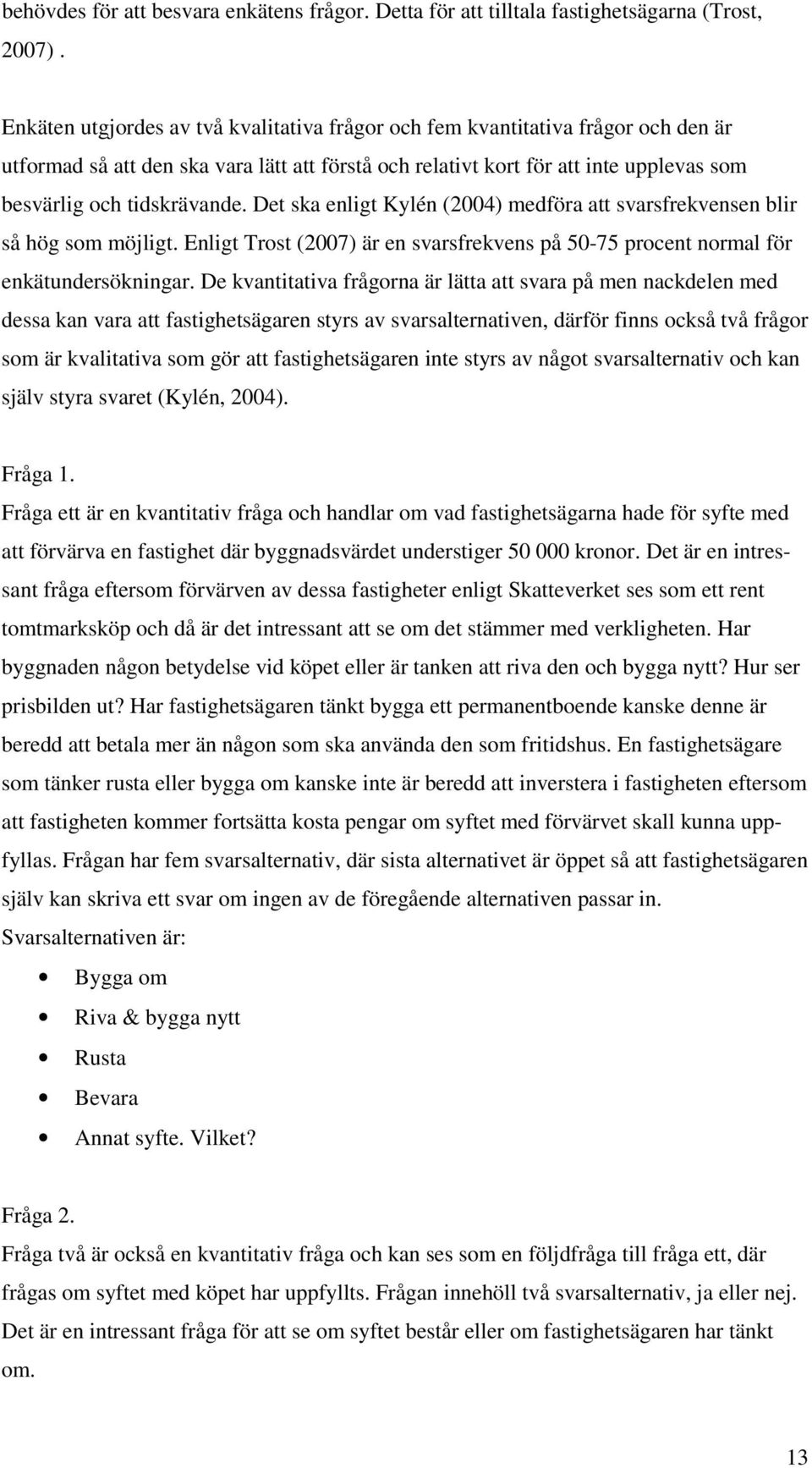 Det ska enligt Kylén (2004) medföra att svarsfrekvensen blir så hög som möjligt. Enligt Trost (2007) är en svarsfrekvens på 50-75 procent normal för enkätundersökningar.