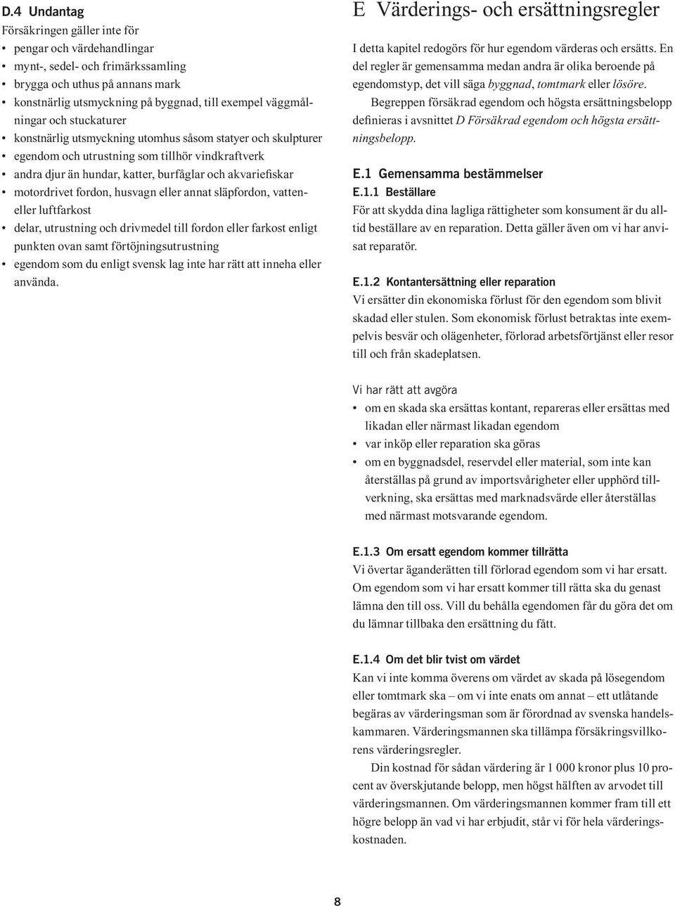 eller annat släpfordon, vatteneller luftfarkost delar, utrustning och drivmedel till fordon eller farkost enligt punkten ovan samt förtöjningsutrustning egendom som du enligt svensk lag inte har rätt