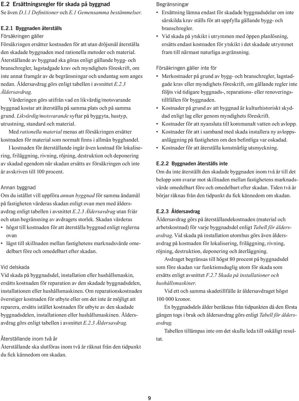 Åldersavdrag görs enligt tabellen i avsnittet E.2.3 Åldersavdrag. Värderingen görs utifrån vad en likvärdig/motsvarande byggnad kostar att återställa på samma plats och på samma grund.