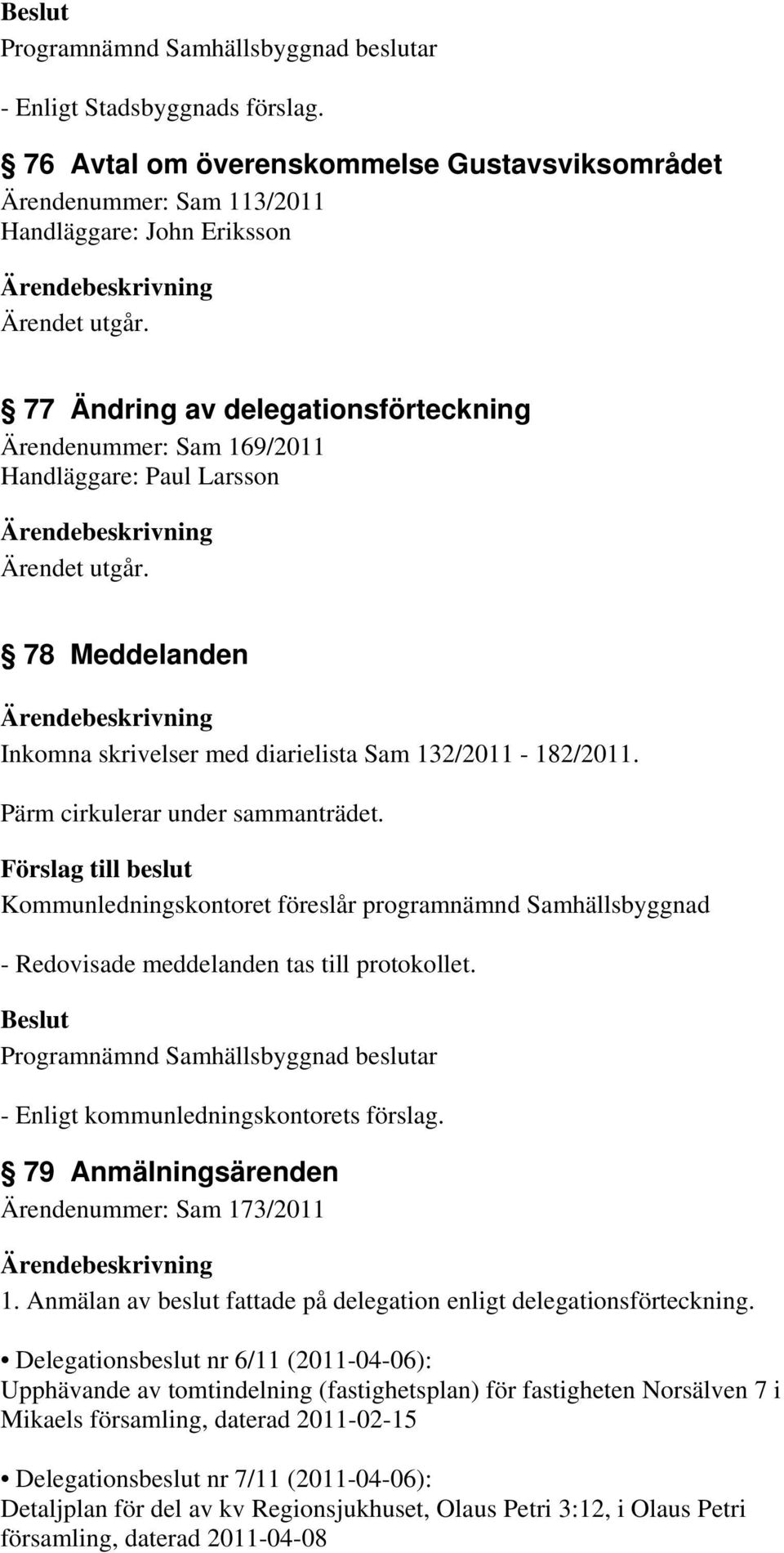 Pärm cirkulerar under sammanträdet. Kommunledningskontoret föreslår programnämnd Samhällsbyggnad - Redovisade meddelanden tas till protokollet. 79 Anmälningsärenden Ärendenummer: Sam 173/2011 1.