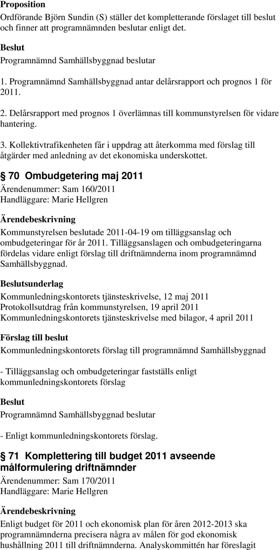 Kollektivtrafikenheten får i uppdrag att återkomma med förslag till åtgärder med anledning av det ekonomiska underskottet.