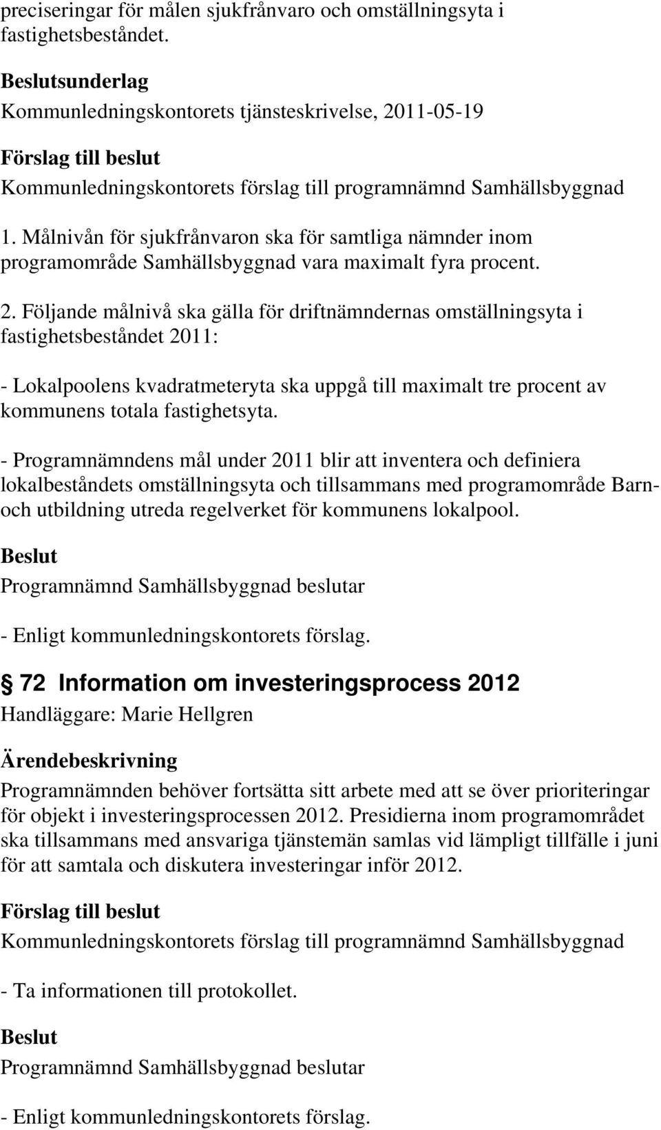 Följande målnivå ska gälla för driftnämndernas omställningsyta i fastighetsbeståndet 2011: - Lokalpoolens kvadratmeteryta ska uppgå till maximalt tre procent av kommunens totala fastighetsyta.