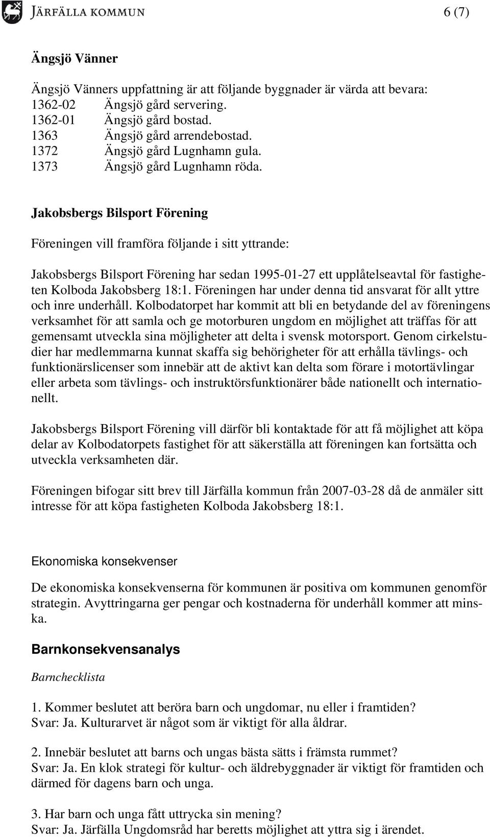 Jakobsbergs Bilsport Förening Föreningen vill framföra följande i sitt yttrande: Jakobsbergs Bilsport Förening har sedan 1995-01-27 ett upplåtelseavtal för fastigheten Kolboda Jakobsberg 18:1.