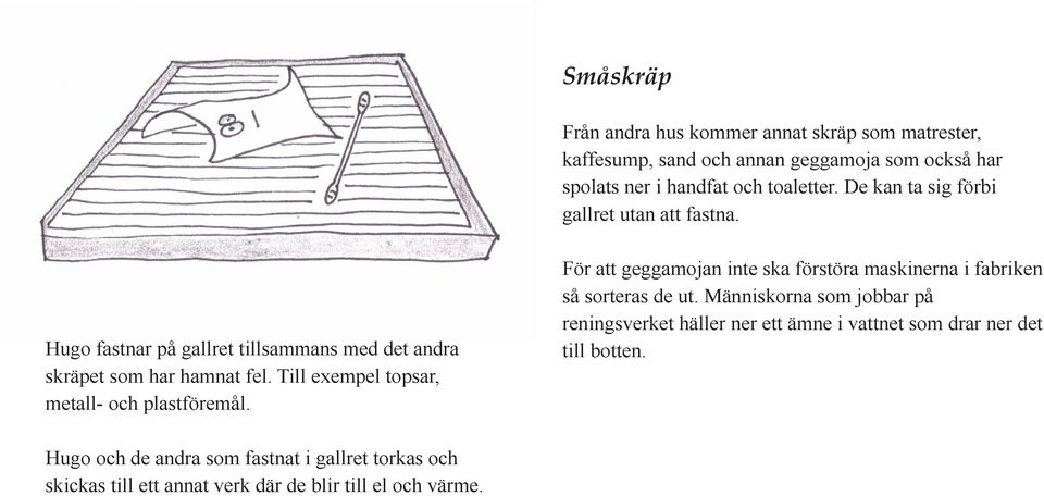 Till exempel topsar, metall- och plastföremål. För att geggamojan inte ska förstöra maskinerna i fabriken så sorteras de ut.