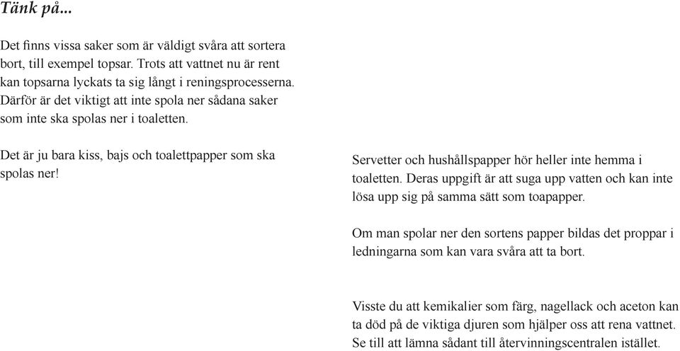 Servetter och hushållspapper hör heller inte hemma i toaletten. Deras uppgift är att suga upp vatten och kan inte lösa upp sig på samma sätt som toapapper.