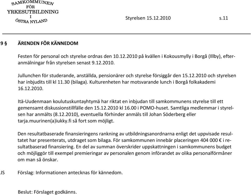 12.2010 kl 16.00 i POMO huset. Samtliga medlemmar i styrelsen har anmälts (8.12.2010), eventuella förhinder anmäls till Johan Söderberg eller tarja.muurinen(a)iukky.fi så fort som möjligt.