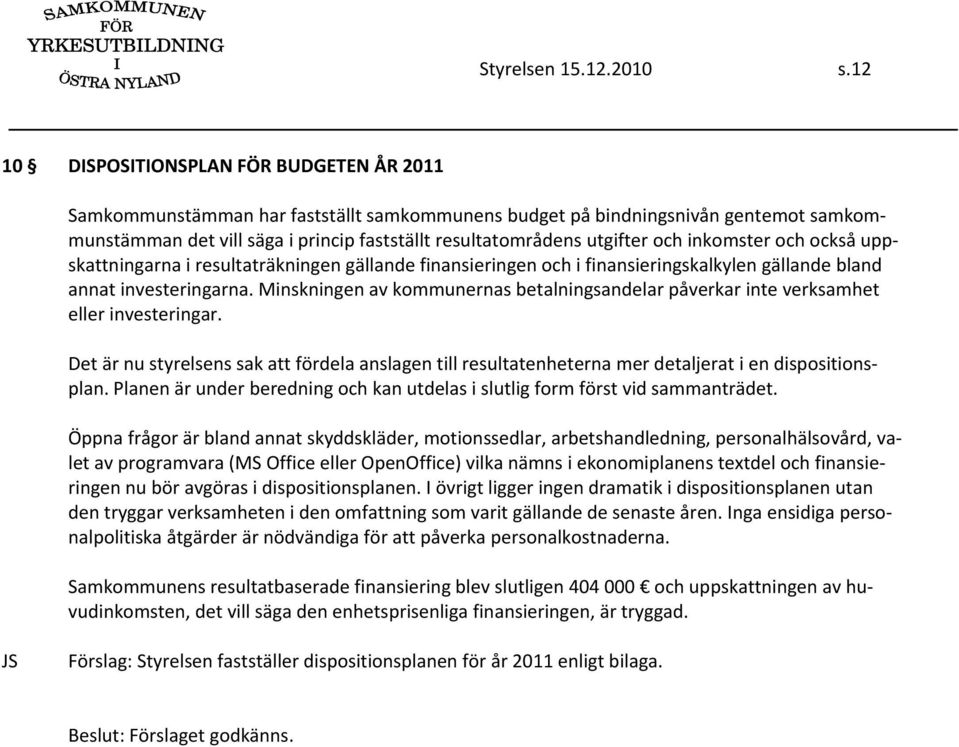 utgifter och inkomster och också uppskattningarna i resultaträkningen gällande finansieringen och i finansieringskalkylen gällande bland annat investeringarna.