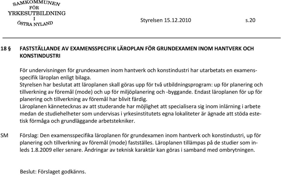 läroplan enligt bilaga. Styrelsen har beslutat att läroplanen skall göras upp för två utbildningsprogram: up för planering och tillverkning av föremål (mode) och up för miljöplanering och byggande.