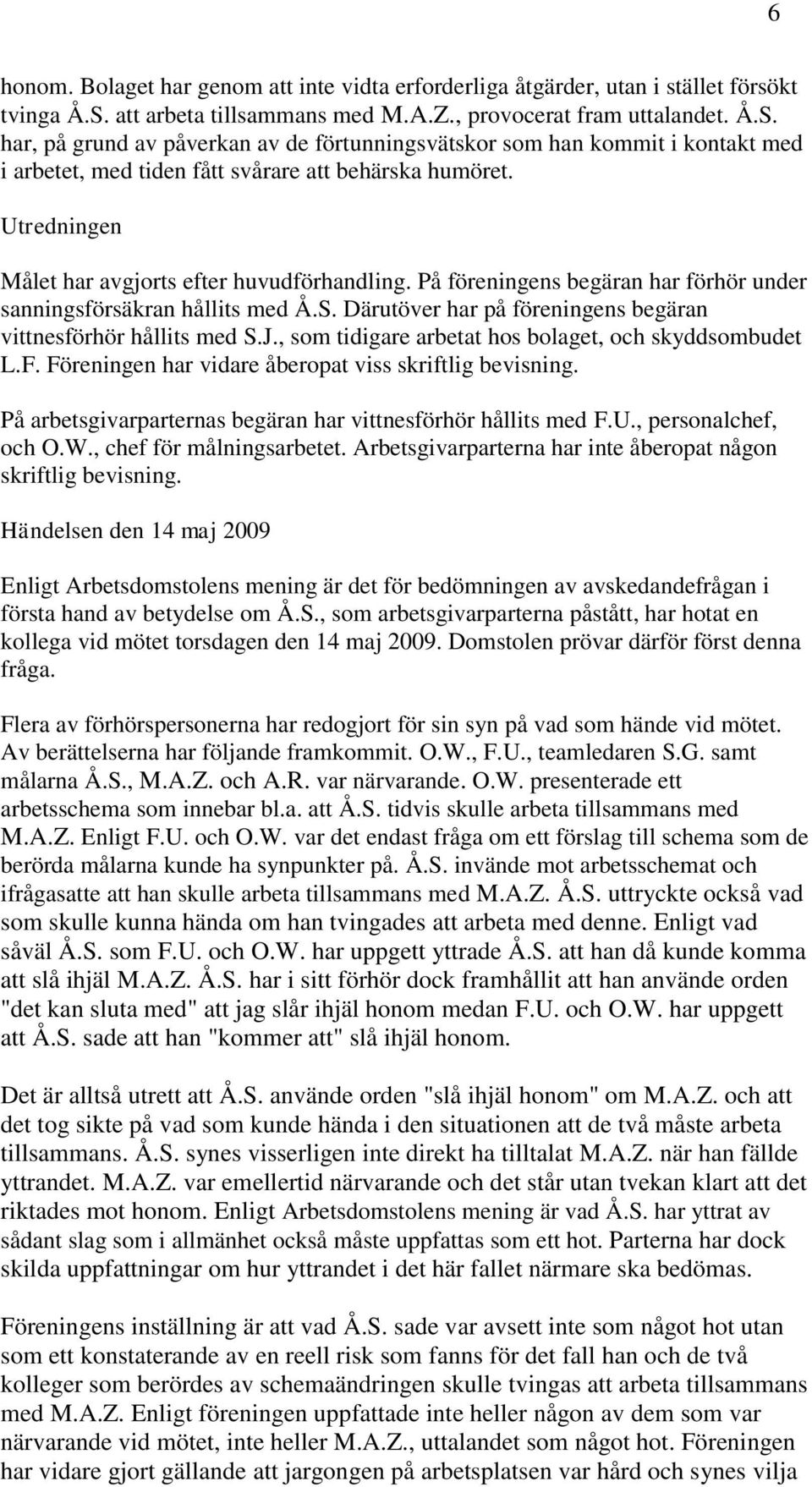 har, på grund av påverkan av de förtunningsvätskor som han kommit i kontakt med i arbetet, med tiden fått svårare att behärska humöret. Utredningen Målet har avgjorts efter huvudförhandling.