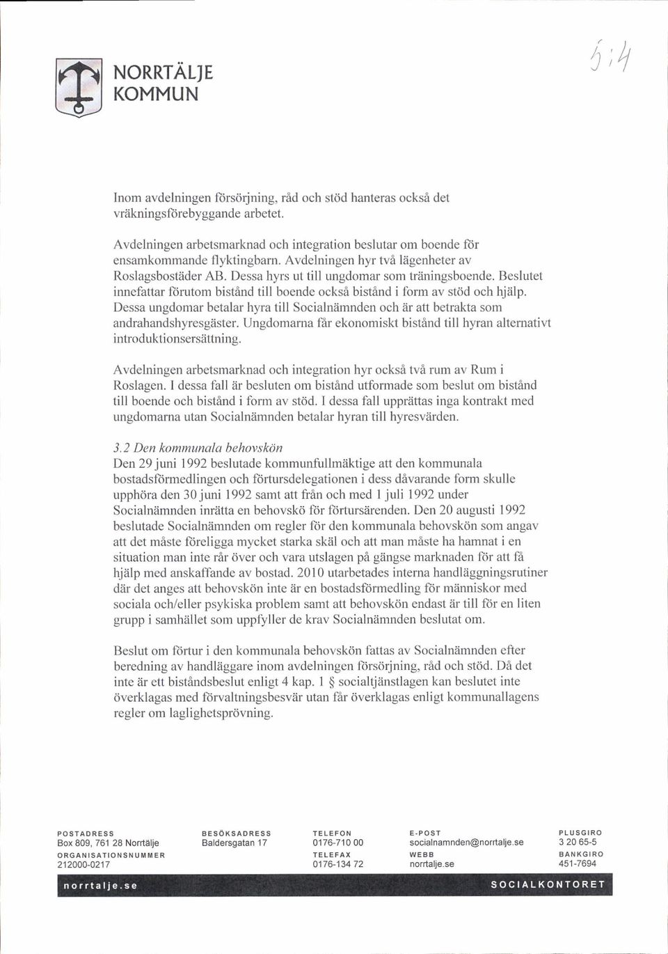 Beslutet innefattar lbrutom bist6nd till boende ocksa bistind i lbrm av stdd och hjalp. Dessa ungdomar betalar hyra till Socialniimnden och Zir att betrakta som andrahandshyresg2ister.