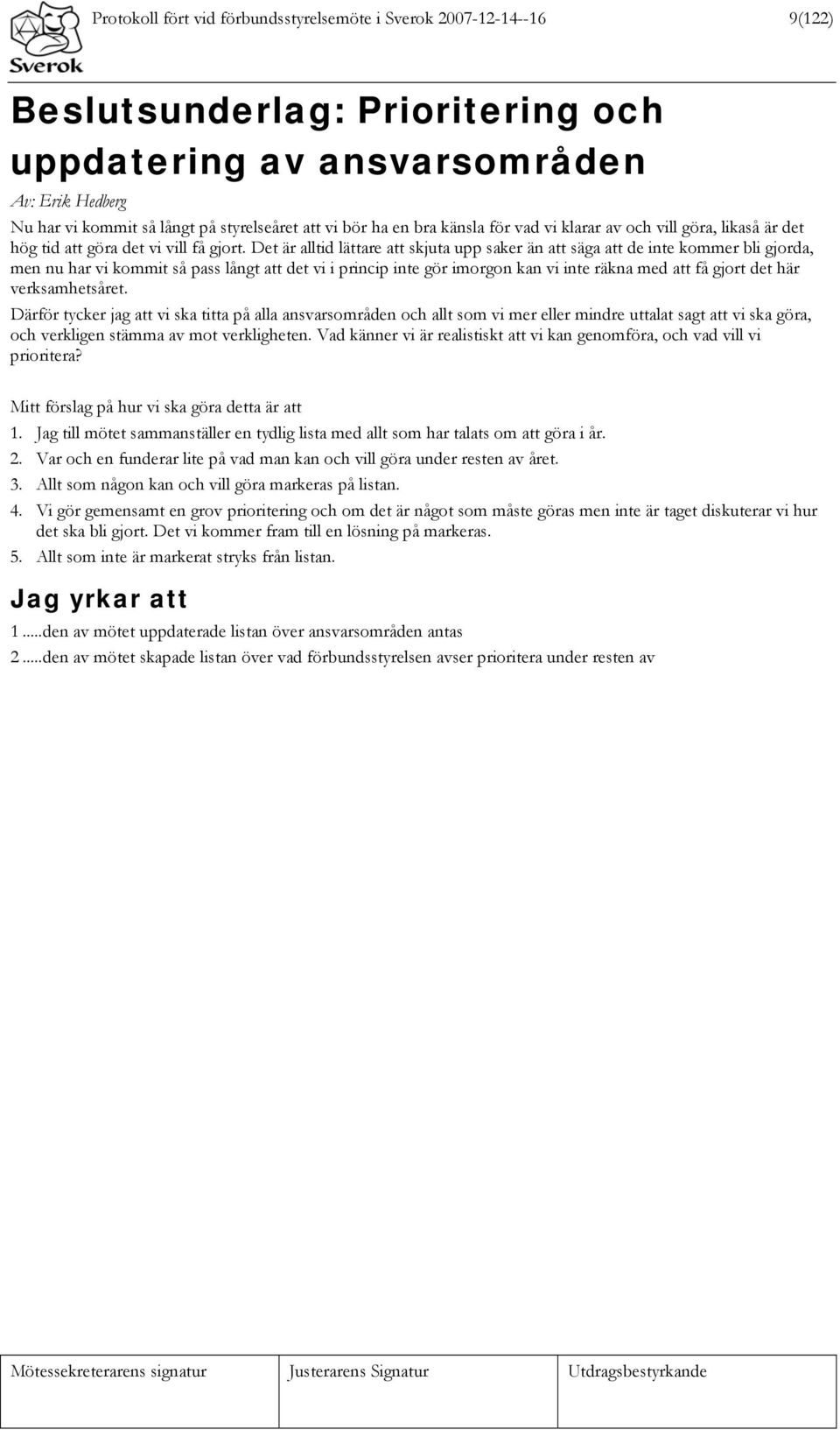 Det är alltid lättare att skjuta upp saker än att säga att de inte kommer bli gjorda, men nu har vi kommit så pass långt att det vi i princip inte gör imorgon kan vi inte räkna med att få gjort det