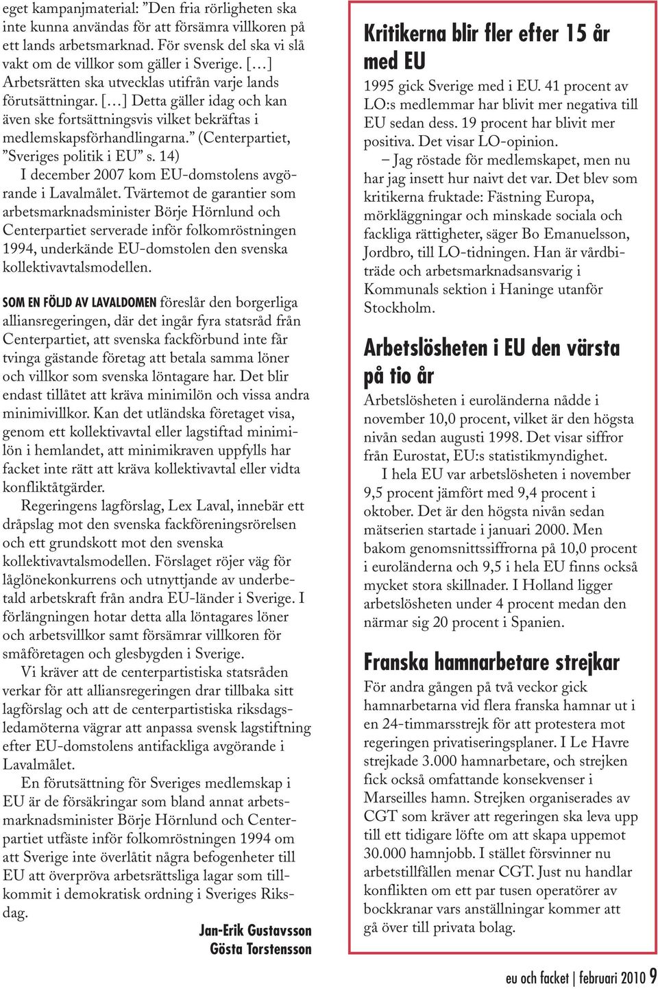 (Centerpartiet, Sveriges politik i EU s. 14) I december 2007 kom EU-domstolens avgörande i Lavalmålet.