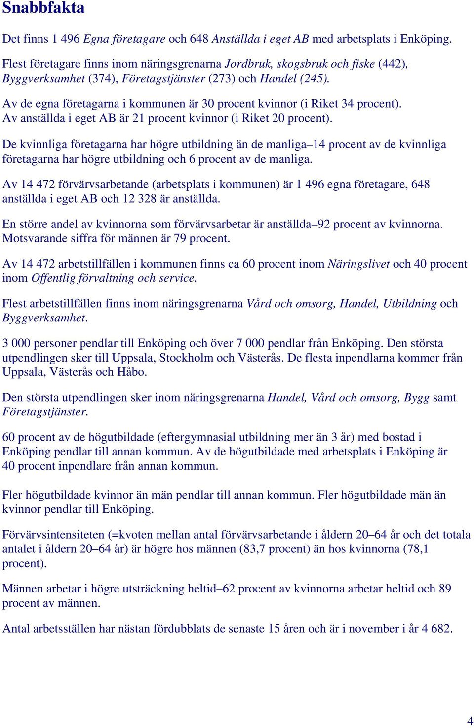 Av de egna företagarna i kommunen är 30 procent kvinnor (i Riket 34 procent). Av anställda i eget AB är 21 procent kvinnor (i Riket 20 procent).