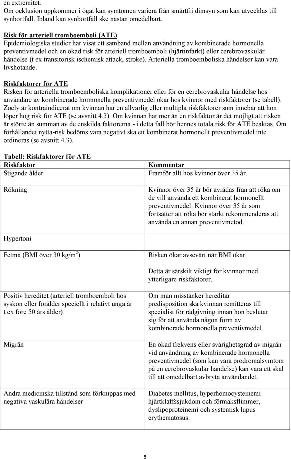 (hjärtinfarkt) eller cerebrovaskulär händelse (t ex transitorisk ischemisk attack, stroke). Arteriella tromboemboliska händelser kan vara livshotande.