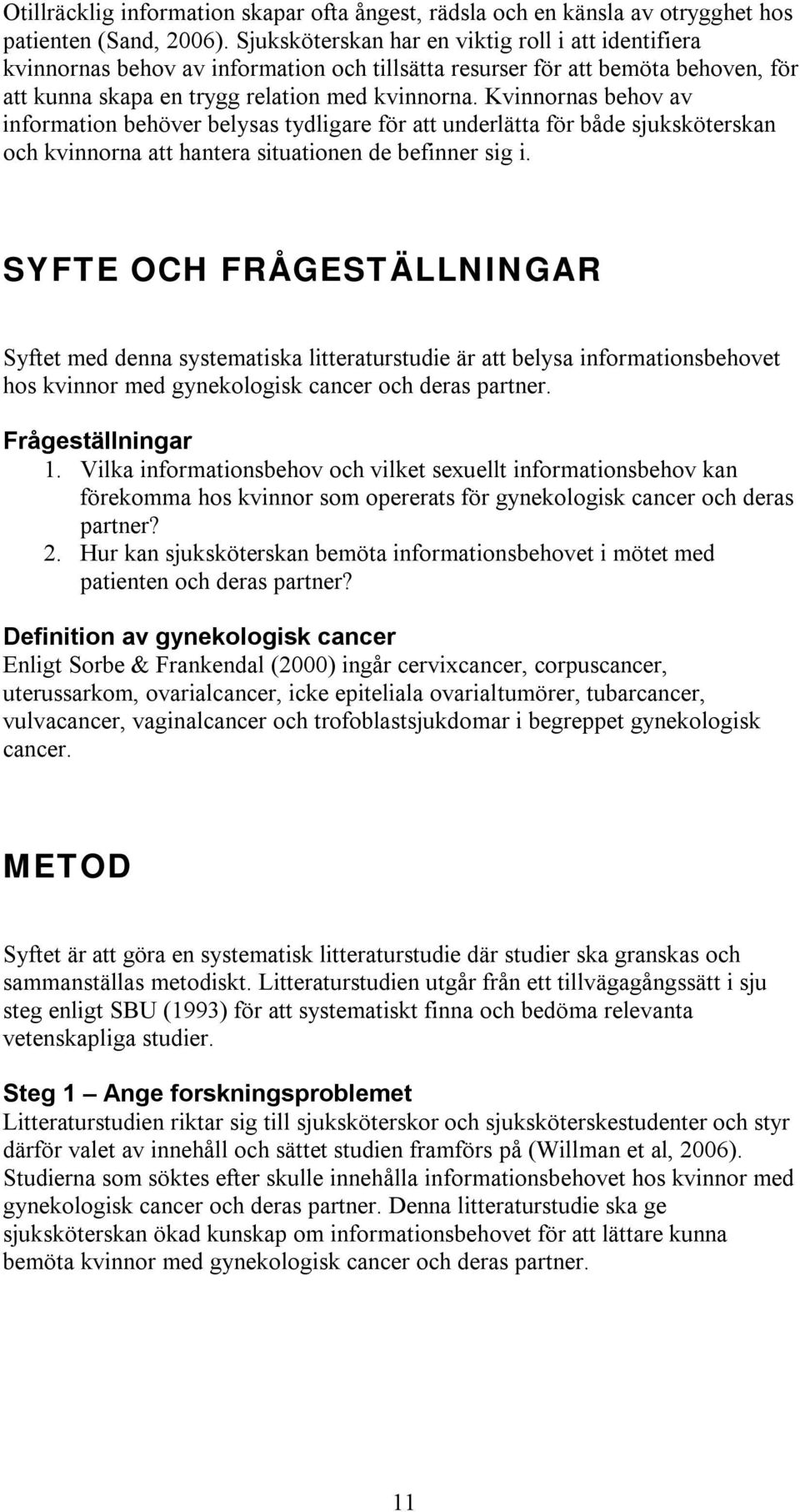 Kvinnornas behov av information behöver belysas tydligare för att underlätta för både sjuksköterskan och kvinnorna att hantera situationen de befinner sig i.