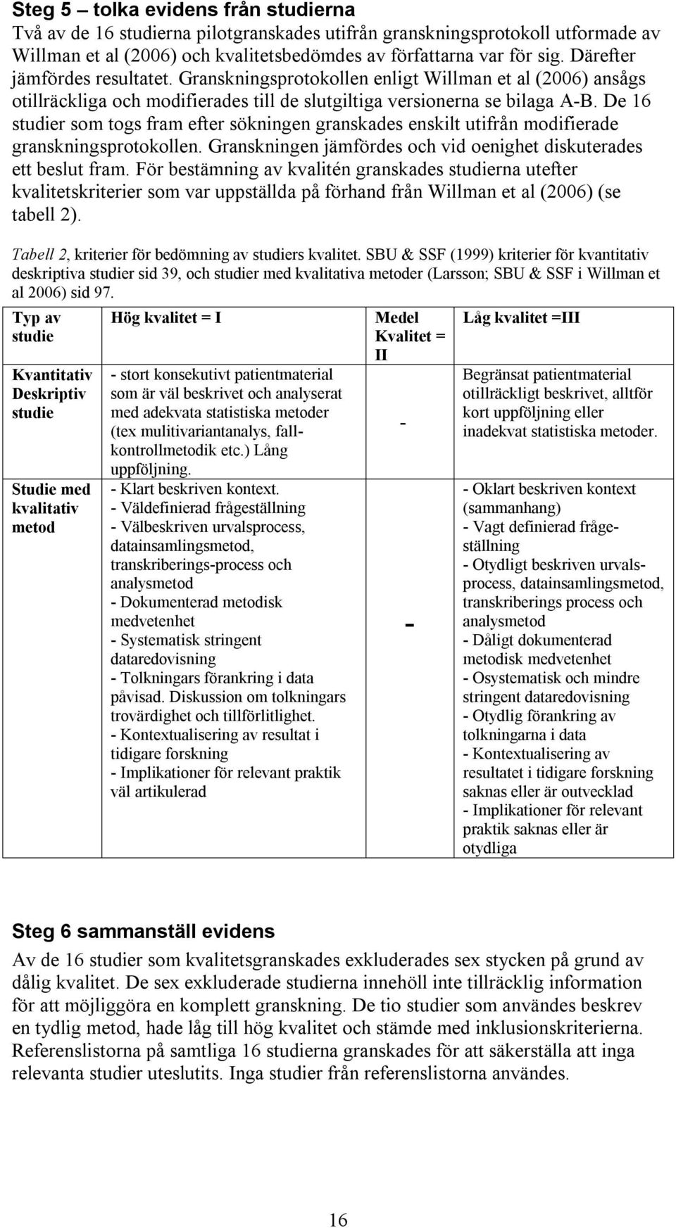 De 16 studier som togs fram efter sökningen granskades enskilt utifrån modifierade granskningsprotokollen. Granskningen jämfördes och vid oenighet diskuterades ett beslut fram.