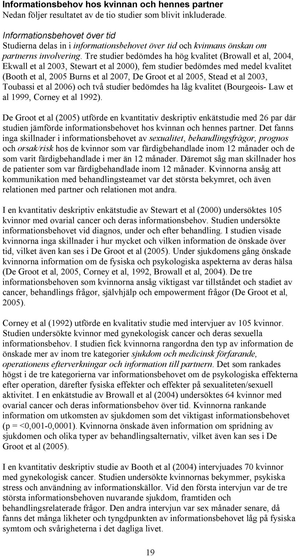 Tre studier bedömdes ha hög kvalitet (Browall et al, 2004, Ekwall et al 2003, Stewart et al 2000), fem studier bedömdes med medel kvalitet (Booth et al, 2005 Burns et al 2007, De Groot et al 2005,