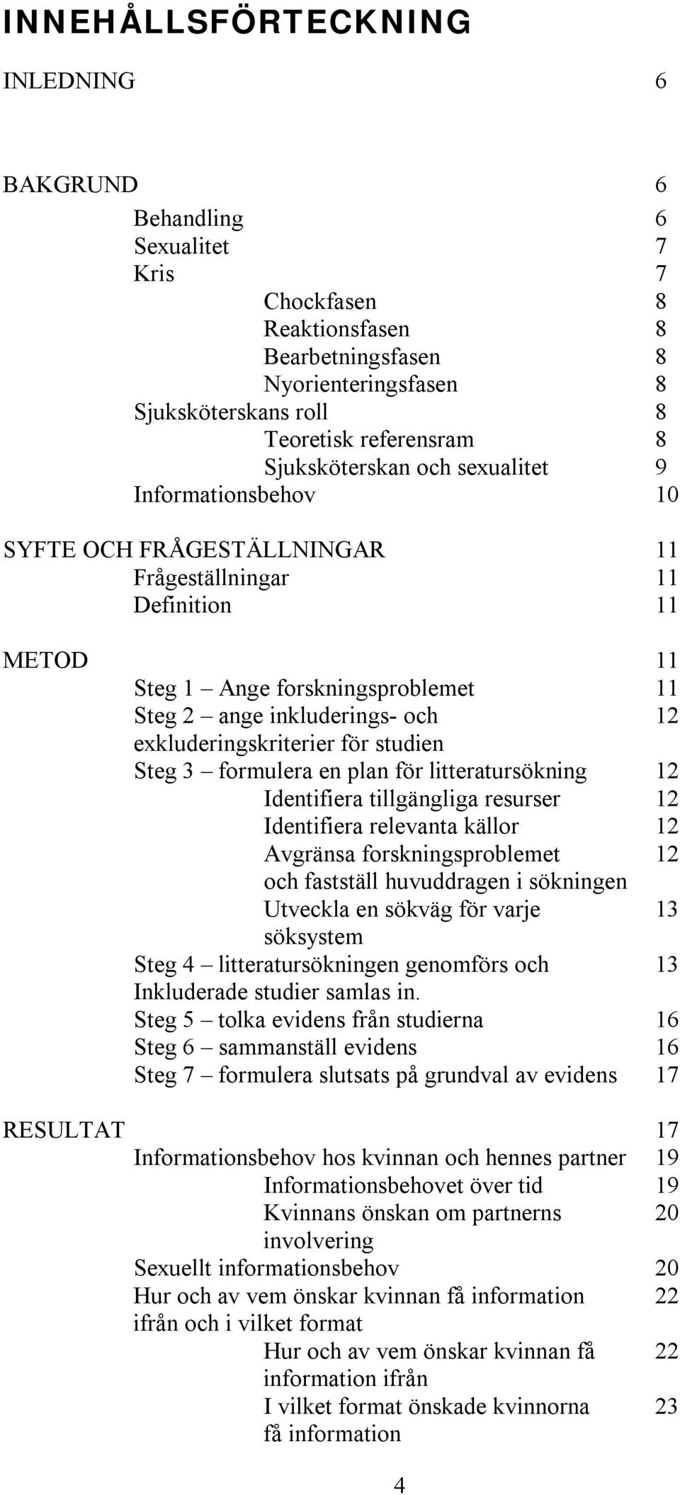 exkluderingskriterier för studien Steg 3 formulera en plan för litteratursökning 12 Identifiera tillgängliga resurser 12 Identifiera relevanta källor 12 Avgränsa forskningsproblemet 12 och fastställ