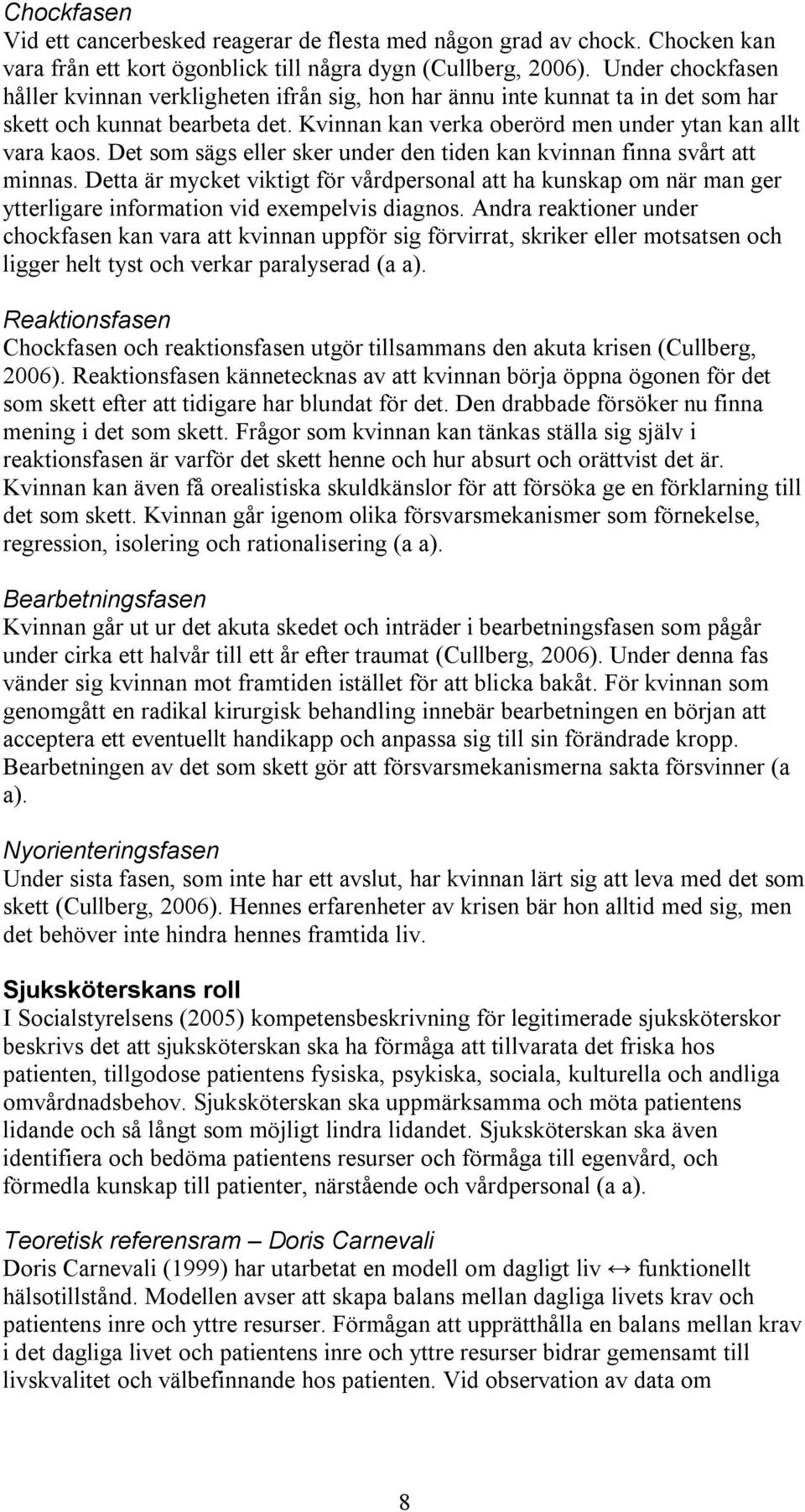 Det som sägs eller sker under den tiden kan kvinnan finna svårt att minnas. Detta är mycket viktigt för vårdpersonal att ha kunskap om när man ger ytterligare information vid exempelvis diagnos.