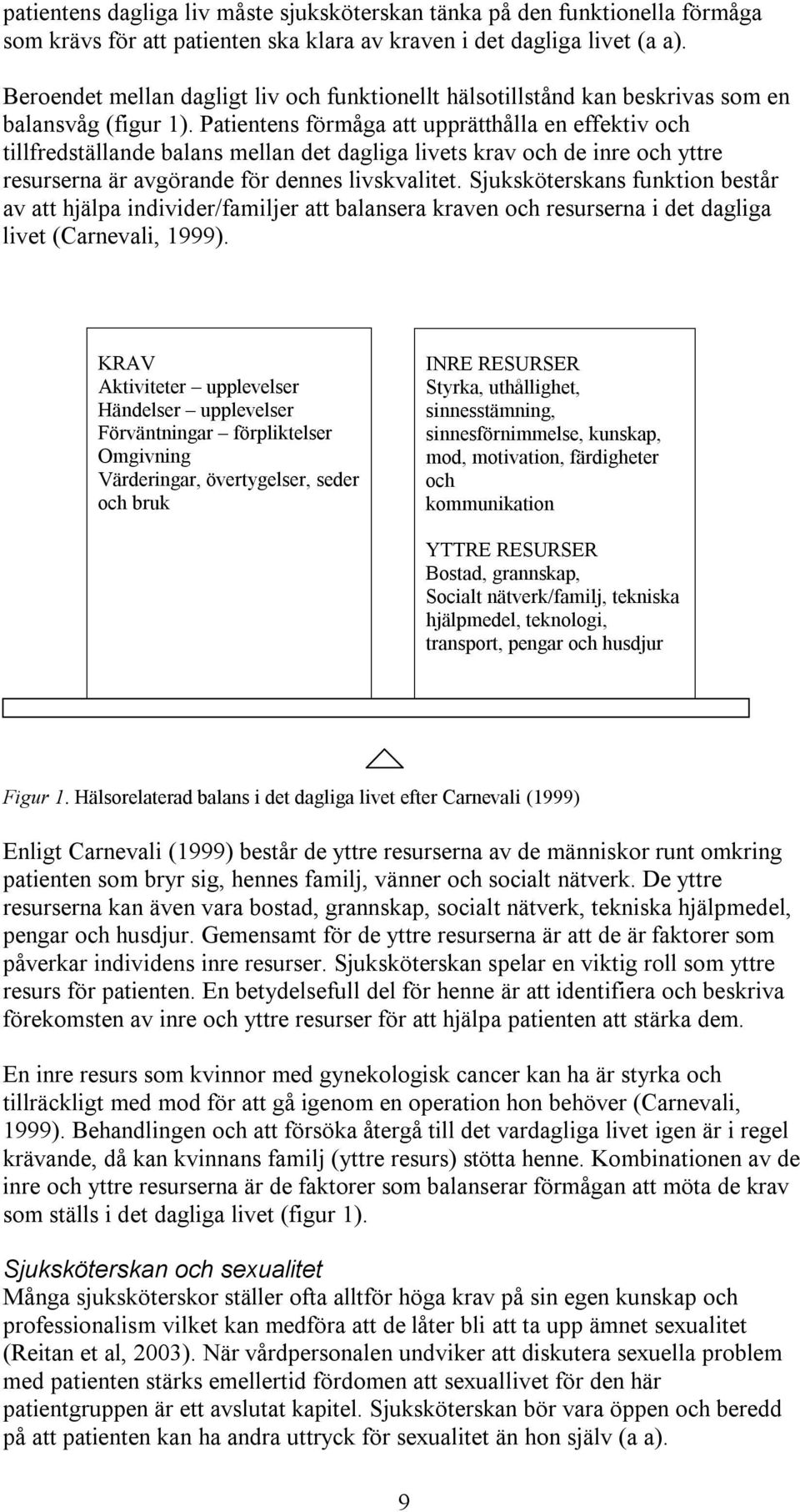 Patientens förmåga att upprätthålla en effektiv och tillfredställande balans mellan det dagliga livets krav och de inre och yttre resurserna är avgörande för dennes livskvalitet.