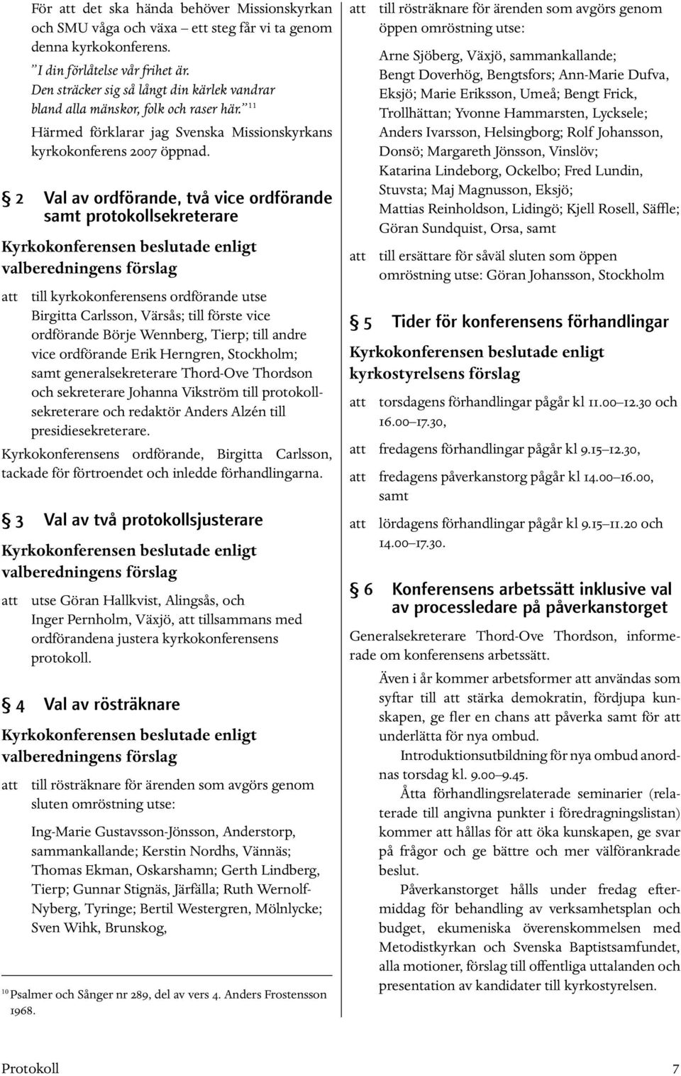 2 Val av ordförande, två vice ordförande samt protokollsekreterare enligt valberedningens förslag att till kyrkokonferensens ordförande utse Birgitta Carlsson, Värsås; till förste vice ordförande