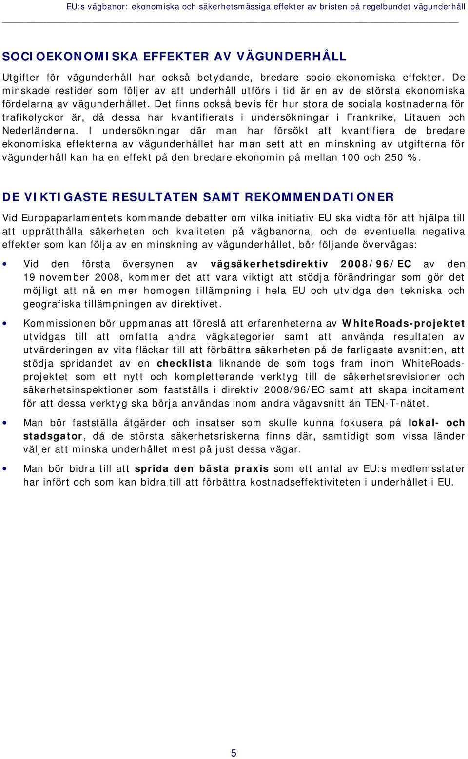 Det finns också bevis för hur stora de sociala kostnaderna för trafikolyckor är, då dessa har kvantifierats i undersökningar i Frankrike, Litauen och Nederländerna.