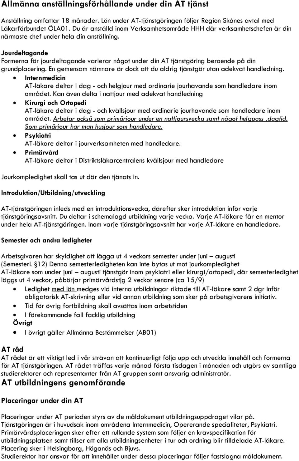 Jourdeltagande Formerna för jourdeltagande varierar något under din AT tjänstgöring beroende på din grundplacering. En gemensam nämnare är dock att du aldrig tjänstgör utan adekvat handledning.