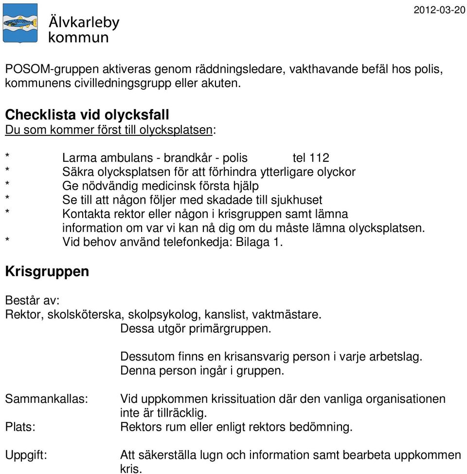 första hjälp * Se till att någon följer med skadade till sjukhuset * Kontakta rektor eller någon i krisgruppen samt lämna information om var vi kan nå dig om du måste lämna olycksplatsen.