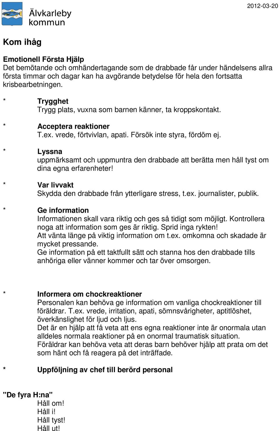 * Lyssna uppmärksamt och uppmuntra den drabbade att berätta men håll tyst om dina egna erfarenheter! * Var livvakt Skydda den drabbade från ytterligare stress, t.ex. journalister, publik.