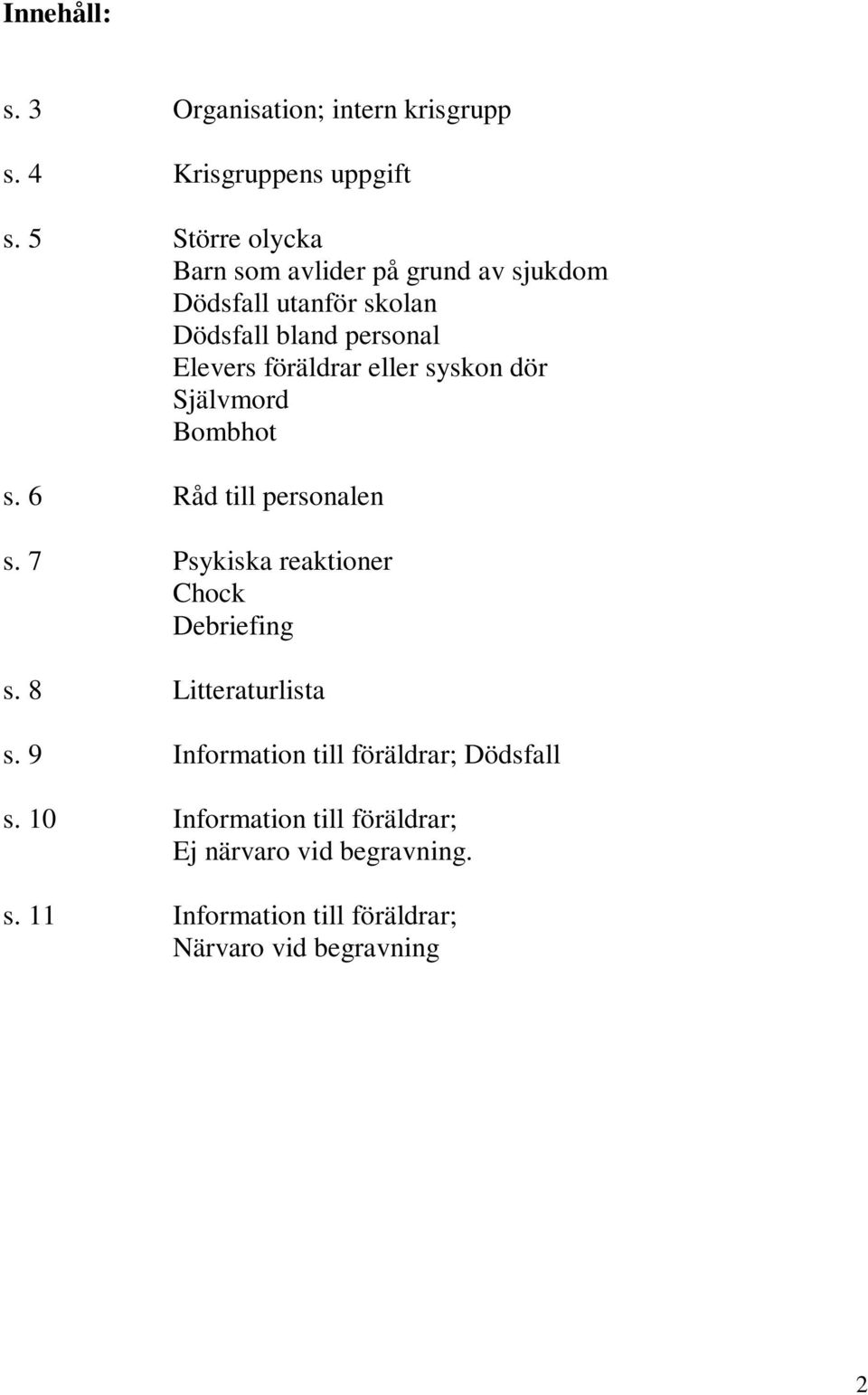 eller syskn dör Självmrd Bmbht s. 6 Råd till persnalen s. 7 Psykiska reaktiner Chck Debriefing s.