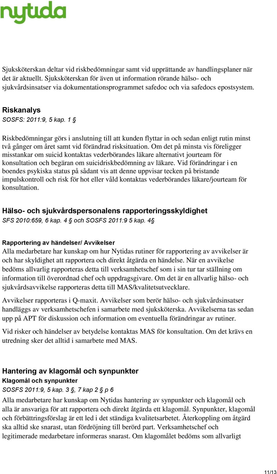 1 Riskbedömningar görs i anslutning till att kunden flyttar in och sedan enligt rutin minst två gånger om året samt vid förändrad risksituation.